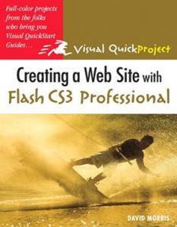 Creating A Website With Flash CS3 Professional: Visual QuickProject Guide by David Morris