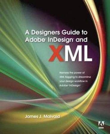 A Designer's Guide To Adobe InDesign And XML by James J Maivald