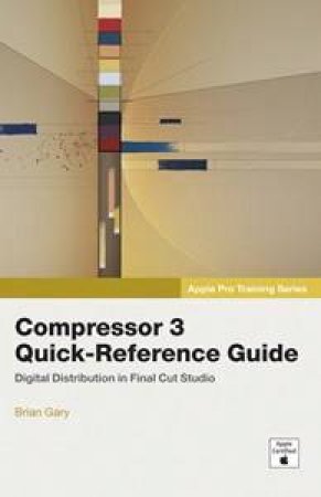 Apple Pro Training Series: Compressor 3 Quick-Reference Guide by Brian Gary