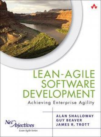 Lean-Agile Software Development: Achieving Enterprise Agility by Alan Shalloway & James R Trott