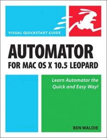 Automator for Mac OS X 10.5 Leopard: Visual QuickStart Guide by Ben Waldie