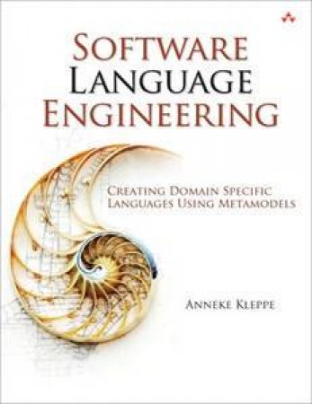 Software Language Engineering: Creating Domain-Specific Languages Using Metamodels by Anneke Kleppe