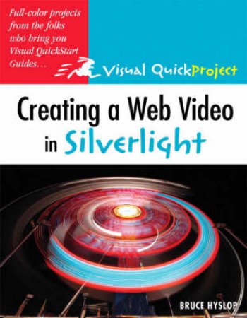 Creating a Web Video in Silverlight: Visual Quick project Guide by Bruce Hyslop