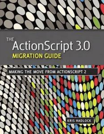 The ActionScript 3.0 Migration Guide: Making The Move From ActionScript 2 by Kris Hadlock