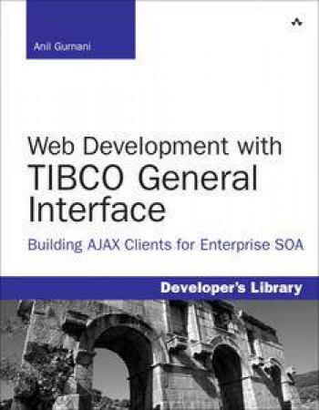 Web Development with TIBCO General Interface: Building AJAX Clients for Enterprise SOA by Anil Gurnani