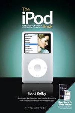 The iPod Book: Doing Cool Stuff with the iPod and the iTunes Store - 5 ed by Scott Kelby