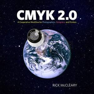 CMYK 2.0: A Cooperative Workflow for Photographers, Designers, and Printers by Rick McCleary