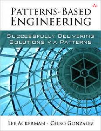 Patterns-Based Engineering: Successfully Delivering Solutions Via Patterns by Lee Ackerman & Celso Gonzalez 