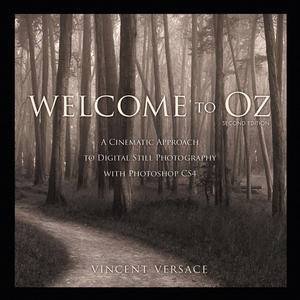 Welcome to Oz: A Cinematic Approach to Digital Still Photography with  Photoshop CS4, 2nd Ed by Vincent Versace