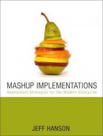 Mashup Implementations: Deployment Strategies for the Modern Enterprise by J Jeffrey Hanson