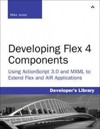 Developing Flex 4 Components: Using ActionScript & MXML to Extend Flex and AIR Applications by Mike Jones