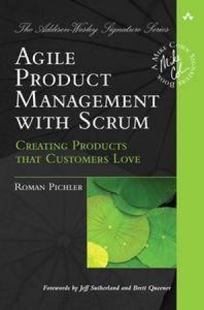 Agile Product Management with Scrum: Creating Products that Customers Love by Roman Pichler