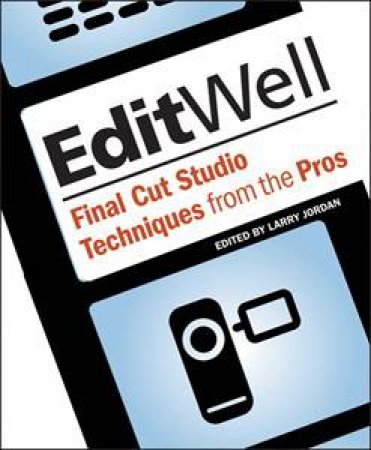 Edit Well: Final Cut Studio Techniques from the Pros by Larry Jordan (ed)