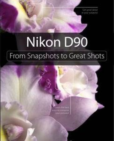 Nikon D90: From Snapshots to Great Shots by Jeff Revell