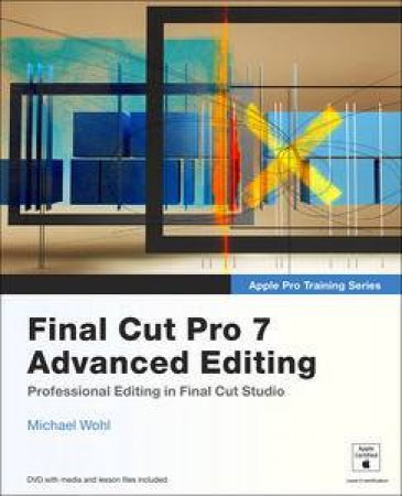 Apple Pro Training Series: Final Cut Pro 7 Advanced Editing plus DVD by Michael Wohl