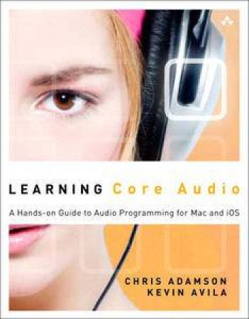 Learning Core Audio: A Hands-On Guide to Audio Programming for Mac and iOS by Kevin Avila & Chris Adamson