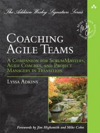 Coaching Agile Teams: A Companion for ScrumMasters, Agile Coaches, and Project Managers in Transition by Lyssa Adkins