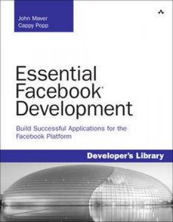 Essential Facebook Development: Build Successful Applications for the Facebook Platform by John Maver & Cappy Popp