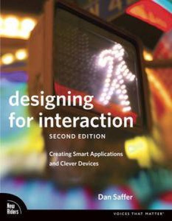 Designing for Interaction: Creating Smart Applications and Clever Devices, 2nd Ed by Dan Saffer