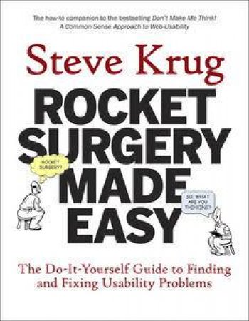 Rocket Surgery Made Easy: The Do-It-Yourself Guide to Finding and Fixing Usuability Problems by Steve Krug