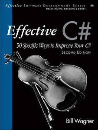 Effective C# (Covers C# 4.0): 50 Specific Ways to Improve Your C#, 2nd Ed by Bill Wagner