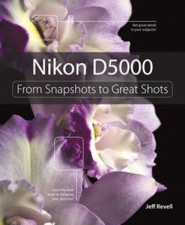 Nikon D5000: From Snapshots to Great Shots by Jeff Revell