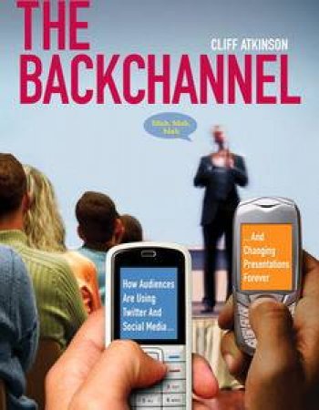 Backchannel: How Audiences are Using Twitter and Social Media and Changing Presentations Forever by Cliff Atkinson