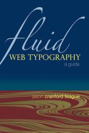 Fluid Web Typography: A Guide by Jason Cranford Teague