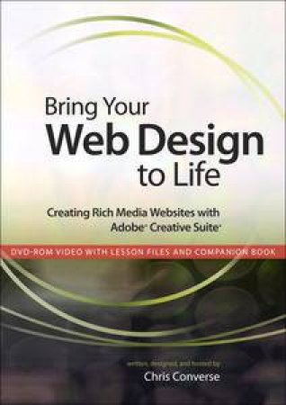 Bring Your Web Design to Life: Creating Rich Media Websites with Adobe Ccreative Suite plus DVD by Chris Converse