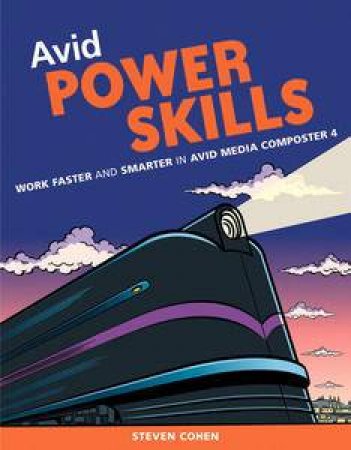 Avid Power Skills: Work Faster and Smarter on Avid Media Composter 4 by Steven Cohen