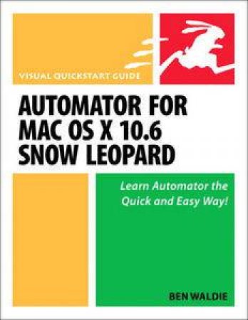 Visual QuickStart Guide: Automator for Mac OS X 10.6 Snow Leopard by Ben Waldie