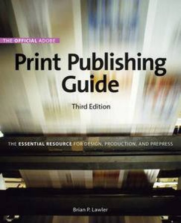 Official Adobe Print Publishing Guide: The Essential Resource for Design, Production, and Prepress, 3rd Ed by Brian P Lawler