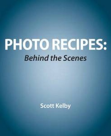 Photo Recipes: Behind the Scenes plus DVD by Scott Kelby