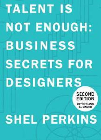 Talent Is Not Enough: Business Secrets For Designers, 2nd Ed. by Shel Perkins