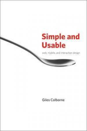 Simple and Usable Web, Mobile, and Interaction Design by Giles Colborne