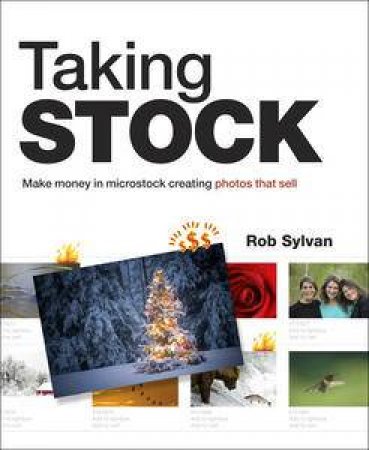 Taking Stock: Make Money in Microstock Creating Photos that Sell by Rob Sylvan