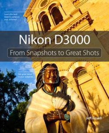 Nikon D3000: From Snapshots to Great Shots by Jeff Revell