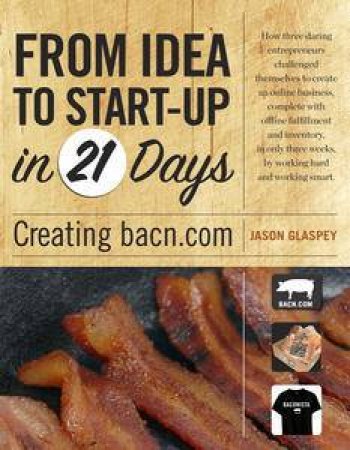 From Idea to Web Start-up in 21 Days: Creating bacn.com by Jason Glaspey & Scott Kveton 