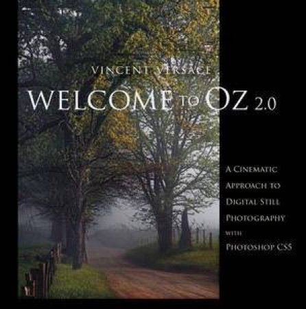 Welcome to Oz: A Cinematic Approach to Digital Still Photography with Photoshop CS5, Second Edition by Vincent Versace