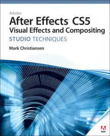 Adobe After Effects CS5 Visual Effects and Compositing Studio Techniques by Mark Christiansen