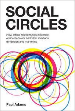 Social Circles: How Offline Relationships Influence Online Behavior and What it Means for Design and Marketing by Paul Adams