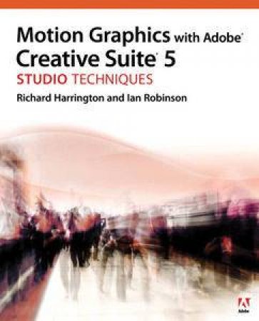 Motion Graphics with Adobe Creative Suite 5 Studio Techniques by Richard Harrington & Ian Robinson