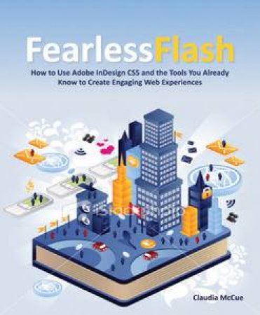 Fearless Flash: How to Use Adobe InDesign CS5 and the Tools You Already Know to Create Engaging Web Experiences by Claudia McCue