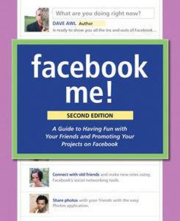 Facebook Me! A Guide to Having Fun with Your Friends and Promoting Your Projects on Facebook, Second Edition by Dave Awl