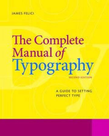 The Complete Manual of Typography: A Guide to Setting Perfect Type, Second Edition by Jim Felici