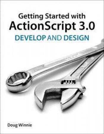 Getting Started with ActionScript 3.0: Develop and Design by Doug Winnie