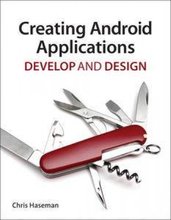 Creating Android Applications: Develop and Design by Chris Haseman