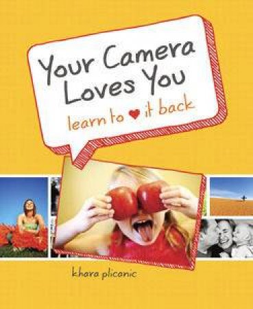 Your Camera Loves You: Learn to Love It Back by Khara Plicanic