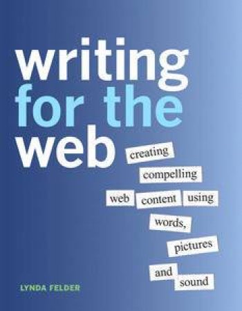 Writing for the Web: Creating Compelling Web Content Using Words, Pictures, and Sound by Lynda Felder