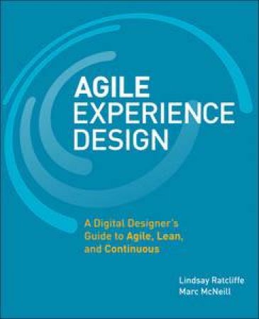 Agile Experience Design: A Digital Designer's Guide to Agile, Lean, and Continuous by Lindsay Ratcliffe & Marc McNeill